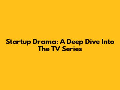 Startup Drama: A Deep Dive Into The TV Series