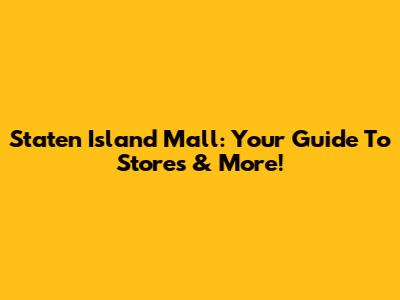 Staten Island Mall: Your Guide To Stores & More!