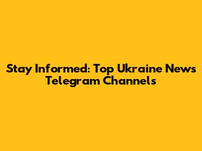 Stay Informed: Top Ukraine News Telegram Channels