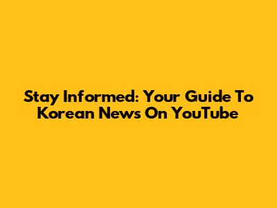 Stay Informed: Your Guide To Korean News On YouTube