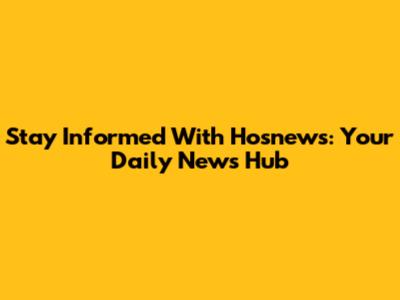 Stay Informed With Hosnews: Your Daily News Hub