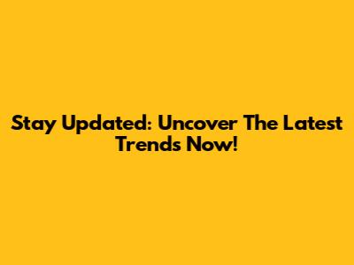 Stay Updated: Uncover The Latest Trends Now!