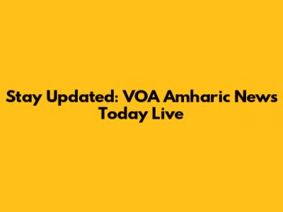 Stay Updated: VOA Amharic News Today Live
