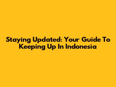 Staying Updated: Your Guide To Keeping Up In Indonesia