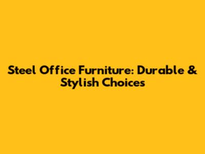 Steel Office Furniture: Durable & Stylish Choices