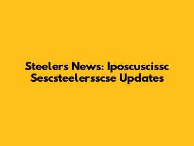 Steelers News: Iposcuscissc Sescsteelersscse Updates