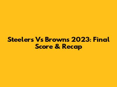 Steelers Vs Browns 2023: Final Score & Recap