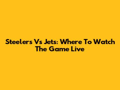 Steelers Vs Jets: Where To Watch The Game Live