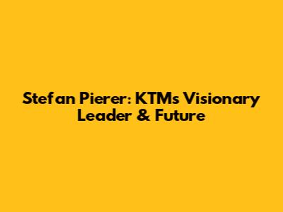 Stefan Pierer: KTM's Visionary Leader & Future