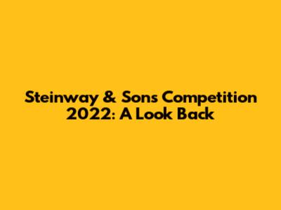 Steinway & Sons Competition 2022: A Look Back