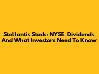 Stellantis Stock: NYSE, Dividends, And What Investors Need To Know