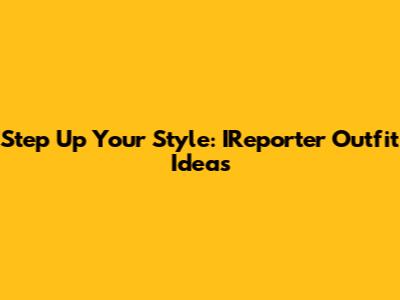 Step Up Your Style: IReporter Outfit Ideas