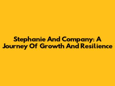 Stephanie And Company: A Journey Of Growth And Resilience