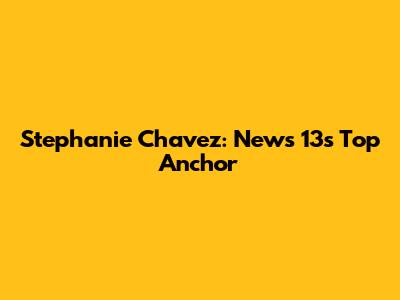 Stephanie Chavez: News 13's Top Anchor