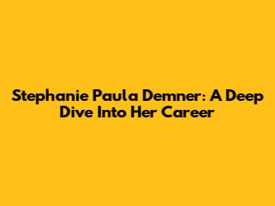 Stephanie Paula Demner: A Deep Dive Into Her Career