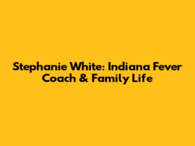 Stephanie White: Indiana Fever Coach & Family Life
