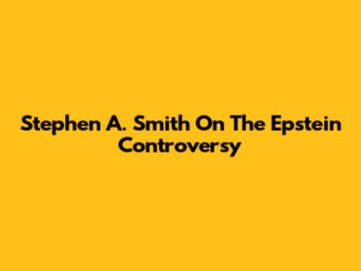 Stephen A. Smith On The Epstein Controversy