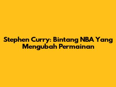 Stephen Curry: Bintang NBA Yang Mengubah Permainan