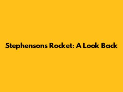 Stephenson's Rocket: A Look Back