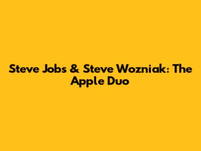 Steve Jobs & Steve Wozniak: The Apple Duo