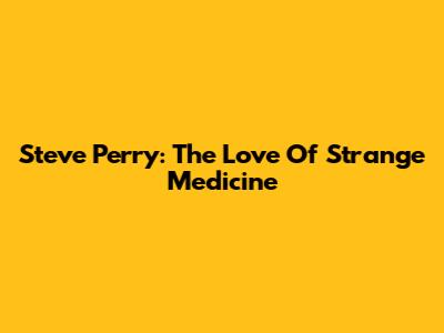 Steve Perry: The Love Of Strange Medicine