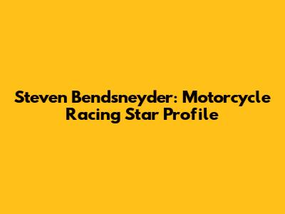 Steven Bendsneyder: Motorcycle Racing Star Profile