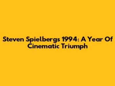 Steven Spielberg's 1994: A Year Of Cinematic Triumph