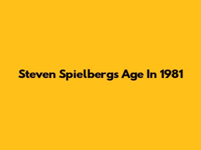 Steven Spielberg's Age In 1981