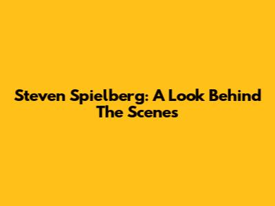 Steven Spielberg: A Look Behind The Scenes