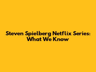 Steven Spielberg Netflix Series: What We Know