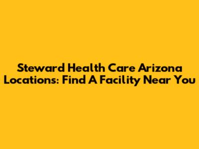 Steward Health Care Arizona Locations: Find A Facility Near You