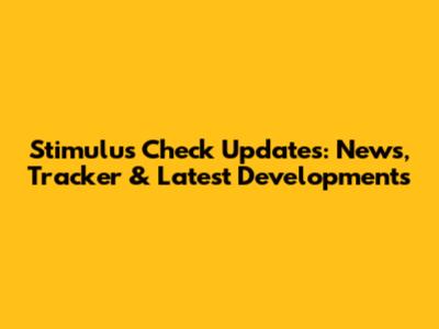Stimulus Check Updates: News, Tracker & Latest Developments