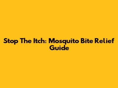 Stop The Itch: Mosquito Bite Relief Guide