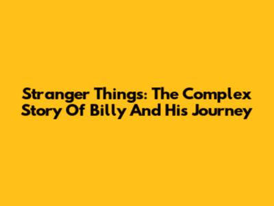 Stranger Things: The Complex Story Of Billy And His Journey