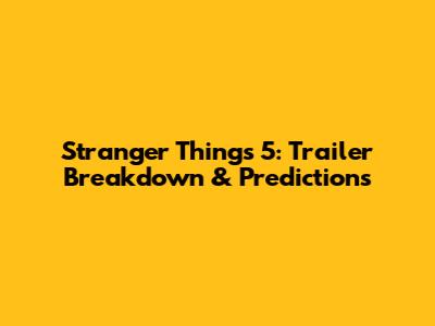 Stranger Things 5: Trailer Breakdown & Predictions