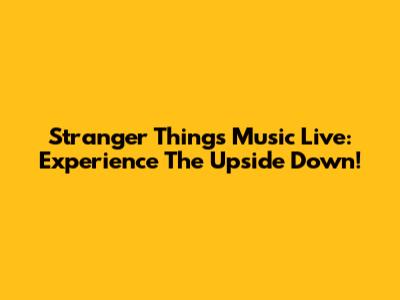 Stranger Things Music Live: Experience The Upside Down!