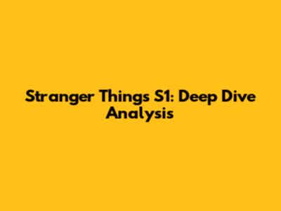 Stranger Things S1: Deep Dive Analysis