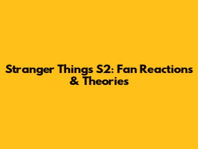 Stranger Things S2: Fan Reactions & Theories