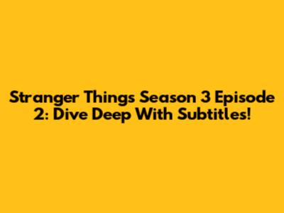 Stranger Things Season 3 Episode 2: Dive Deep With Subtitles!