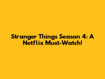 Stranger Things Season 4: A Netflix Must-Watch!