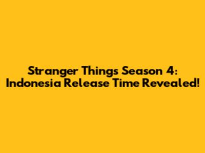 Stranger Things Season 4: Indonesia Release Time Revealed!