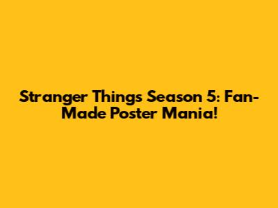 Stranger Things Season 5: Fan-Made Poster Mania!