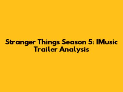 Stranger Things Season 5: IMusic Trailer Analysis