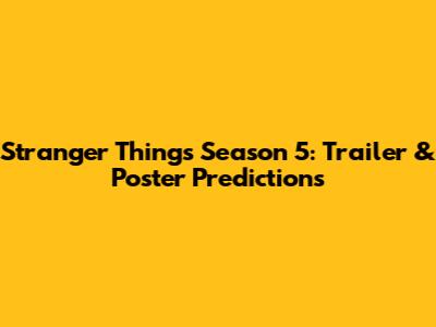 Stranger Things Season 5: Trailer & Poster Predictions