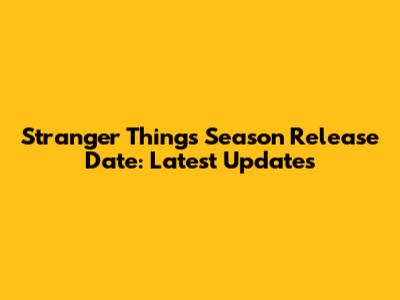 Stranger Things Season Release Date: Latest Updates