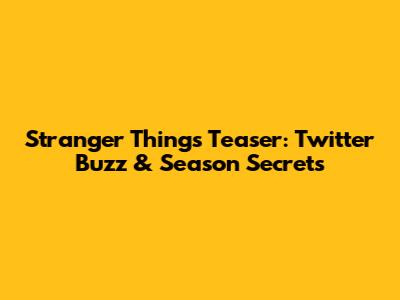 Stranger Things Teaser: Twitter Buzz & Season Secrets