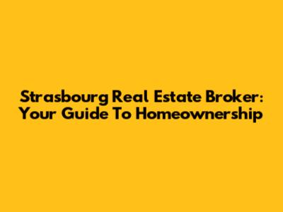 Strasbourg Real Estate Broker: Your Guide To Homeownership