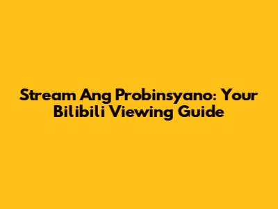 Stream Ang Probinsyano: Your Bilibili Viewing Guide
