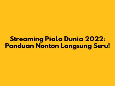 Streaming Piala Dunia 2022: Panduan Nonton Langsung Seru!