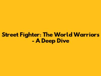 Street Fighter: The World Warriors - A Deep Dive